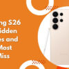 Samsung S26 Ultra Hidden Features and Tricks Most Users Miss